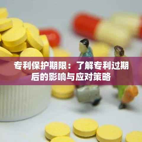 专利保护期限:了解专利过期后的影响与应对策略