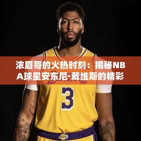 浓眉哥的火热时刻:揭秘NBA球星安东尼·戴维斯的精彩动态