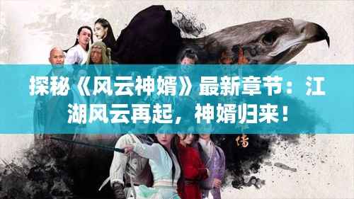 探秘《风云神婿》最新章节:江湖风云再起,神婿归来!