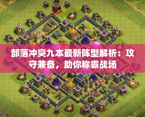 部落冲突九本最新阵型解析:攻守兼备,助你称霸战场