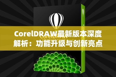 CorelDRAW最新版本深度解析:功能升级与创新亮点