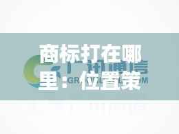 商标打在哪里:位置策略对品牌形象的影响