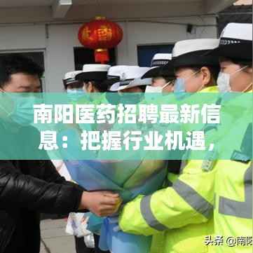 南阳医药招聘最新信息:把握行业机遇,共创美好未来