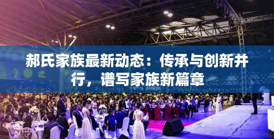 郝氏家族最新动态:传承与创新并行,谱写家族新篇章