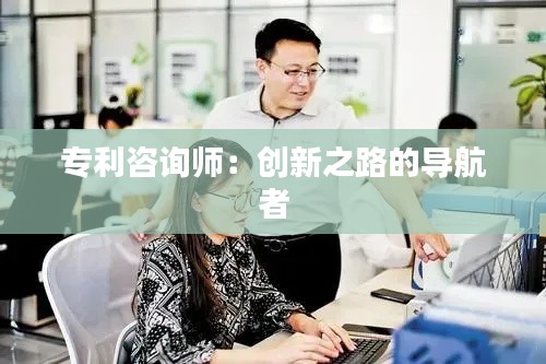 专利咨询师:创新之路的导航者