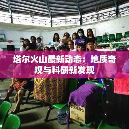 塔尔火山最新动态:地质奇观与科研新发现