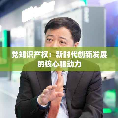 党知识产权:新时代创新发展的核心驱动力