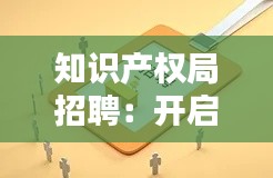知识产权局招聘:开启创新与保护的新篇章