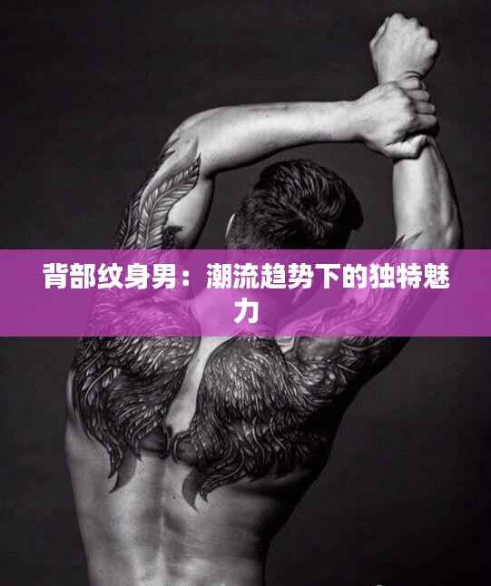 背部纹身男:潮流趋势下的独特魅力