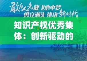 知识产权优秀集体:创新驱动的先锋力量