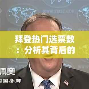 拜登热门选票数:分析其背后的政治力量与选民心态