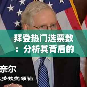 拜登热门选票数:分析其背后的政治力量与选民心态