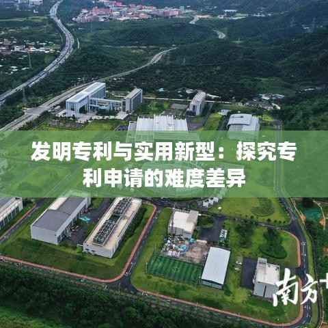 发明专利与实用新型:探究专利申请的难度差异