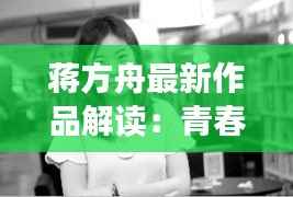 蒋方舟最新作品解读:青春的回响与时代的反思