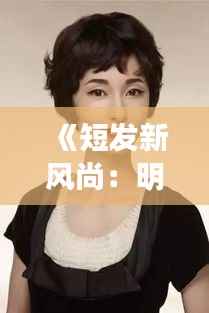 《短发新风尚:明星们的最新短发照片大盘点》