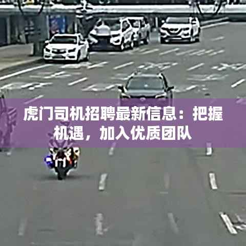虎门司机招聘最新信息:把握机遇,加入优质团队
