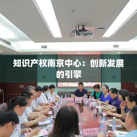 知识产权南京中心:创新发展的引擎