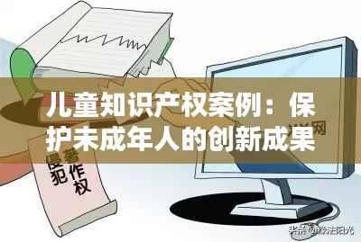 儿童知识产权案例:保护未成年人的创新成果