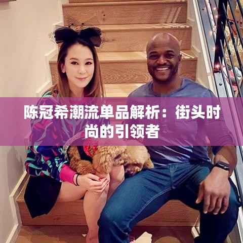 陈冠希潮流单品解析:街头时尚的引领者