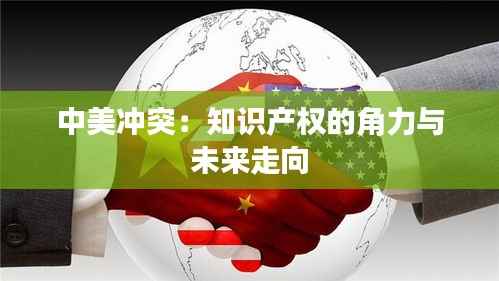 中美冲突:知识产权的角力与未来走向