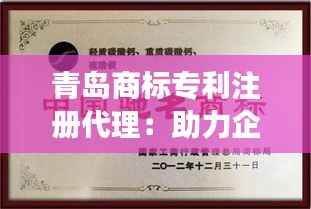 青岛商标专利注册代理:助力企业知识产权保护与创新发展