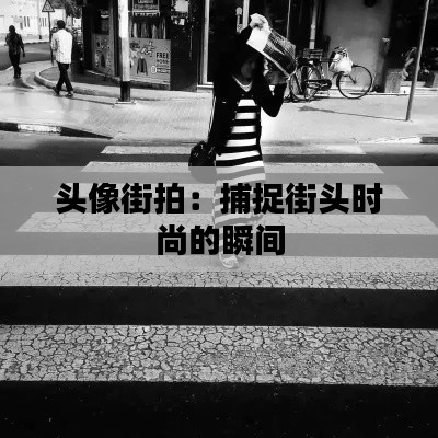 头像街拍:捕捉街头时尚的瞬间