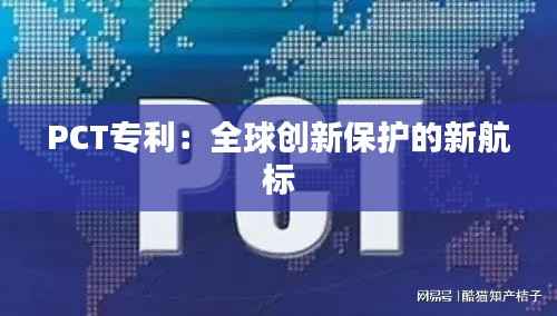 PCT专利:全球创新保护的新航标
