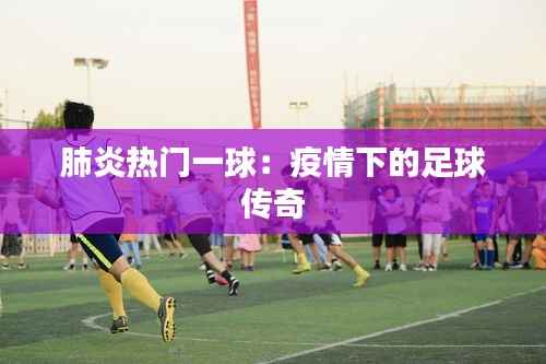 肺炎热门一球:疫情下的足球传奇