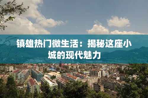 镇雄热门微生活:揭秘这座小城的现代魅力