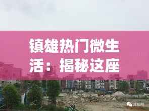 镇雄热门微生活:揭秘这座小城的现代魅力