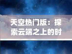 天空热门版:探索云端之上的时尚与科技交融