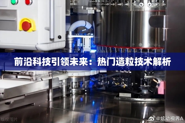 前沿科技引领未来:热门造粒技术解析