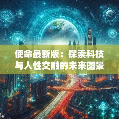 使命最新版:探索科技与人性交融的未来图景