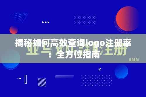 揭秘如何高效查询logo注册率:全方位指南