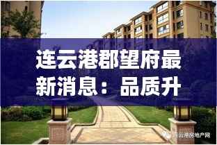 连云港郡望府最新消息:品质升级,宜居典范再创新高
