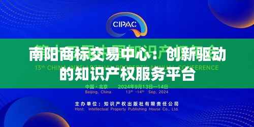 南阳商标交易中心:创新驱动的知识产权服务平台