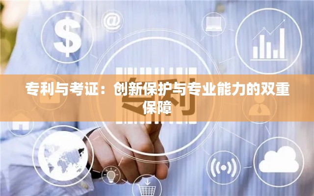 专利与考证:创新保护与专业能力的双重保障