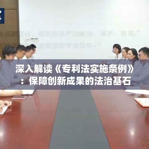 深入解读《专利法实施条例》:保障创新成果的法治基石