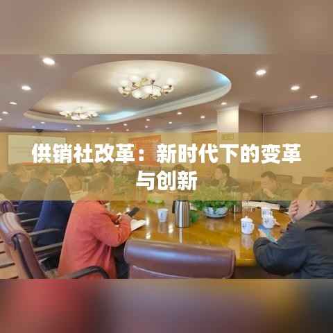 供销社改革:新时代下的变革与创新