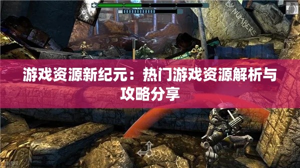 游戏资源新纪元:热门游戏资源解析与攻略分享