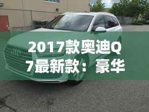 2017款奥迪Q7最新款:豪华与科技的完美融合