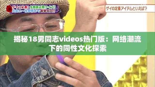 揭秘18男同志videos热门版:网络潮流下的同性文化探索