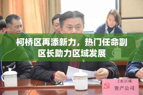 柯桥区再添新力,热门任命副区长助力区域发展