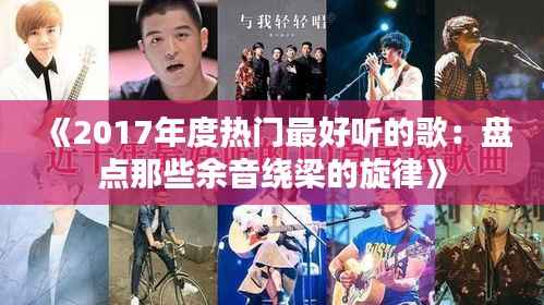 《2017年度热门最好听的歌:盘点那些余音绕梁的旋律》