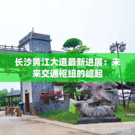 长沙黄江大道最新进展:未来交通枢纽的崛起