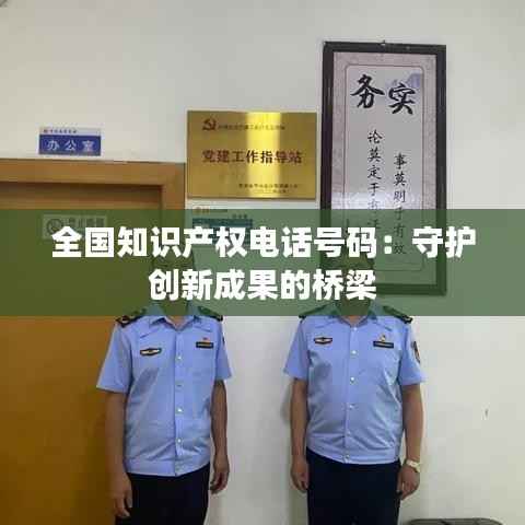 全国知识产权电话号码:守护创新成果的桥梁