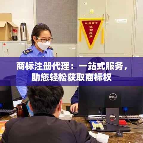 商标注册代理:一站式服务,助您轻松获取商标权