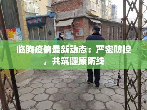 临朐疫情最新动态:严密防控,共筑健康防线
