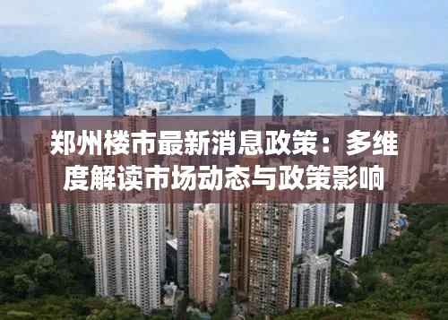 郑州楼市最新消息政策:多维度解读市场动态与政策影响