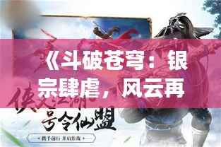 《斗破苍穹:银宗肆虐,风云再起的热血传奇》